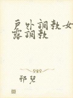 户外调教女m暴露调教