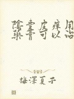 阴囊皮痒用什么药膏可以治疗