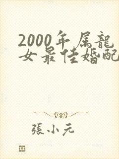 2000年属龙女最佳婚配属相男是什么