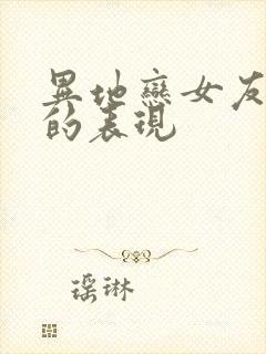 异地恋女友骗你的表现