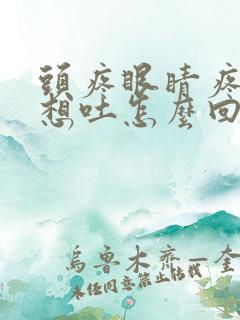 头疼眼睛疼恶心想吐怎么回事