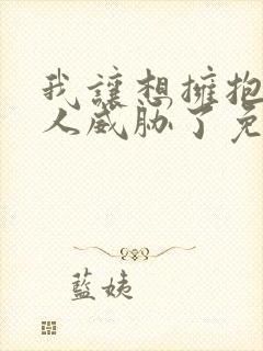 我让想拥抱的男人威胁了免费观看