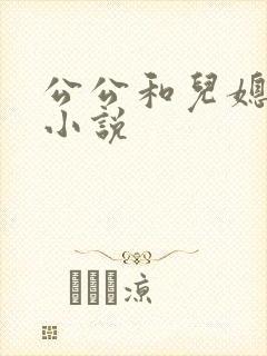 公公和儿媳尻逼小说