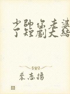 少帅你老婆又跑了短剧大结局