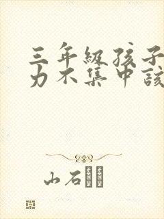 三年级孩子注意力不集中该怎么训练