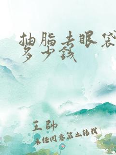 抽脂去眼袋多少多少钱