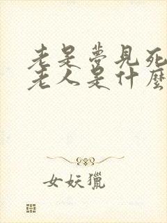 老是梦见死去的老人是什么意思啊