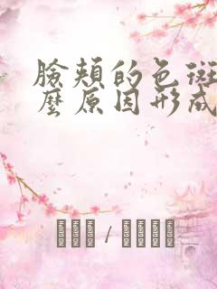 脸颊的色斑是什么原因形成的呢