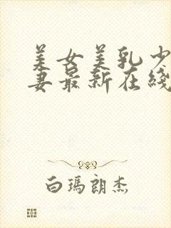 美女美乳少妇人妻最新在线