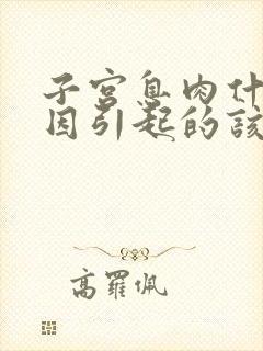 子宫息肉什么原因引起的该怎么治疗