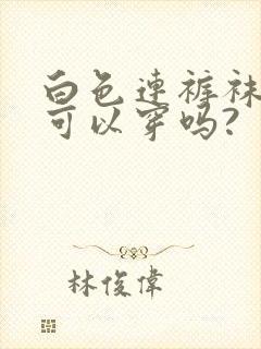 白色连裤袜男生可以穿吗?