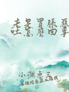 老是胃胀恶心想吐怎么回事