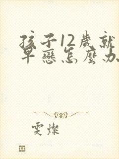 孩子12岁就有早恋怎么办