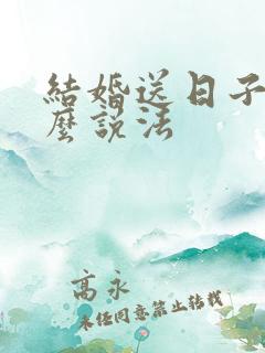 结婚送日子有什么说法