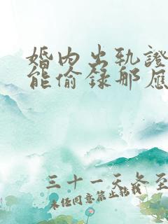 婚内出轨证据不能偷录那应该怎么录