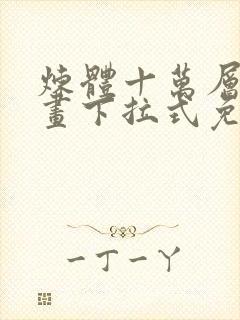 炼体十万层六漫画下拉式免费阅读