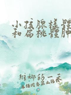 小孩腺样体肥大和扁桃体肿大一定要手术吗