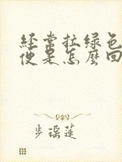 经常拉绿色的大便是怎么回事