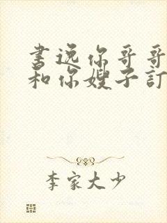 书逸你哥哥已经和你嫂子订婚了