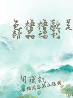 色橹橹欧美午夜精品福利