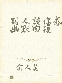 别人说你感慨了幽默回复