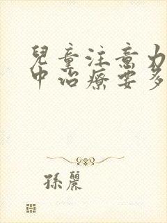 儿童注意力不集中治疗要多少钱