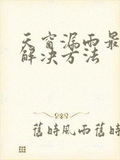 天窗漏雨最好的解决方法