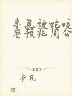 梦见被蛇咬了什么预兆周公解梦