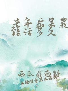 老年痴呆严重了能活多久