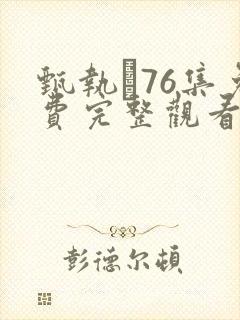 甄执�76集免费完整观看