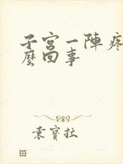 子宫一阵疼痛怎么回事