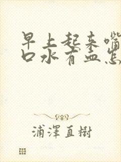 早上起来嘴巴吐口水有血怎么回事