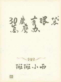 30岁有眼袋了怎么办