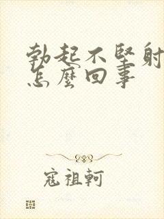 勃起不坚射精快怎么回事