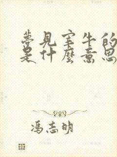 梦见宰牛的预兆是什么意思周公解梦