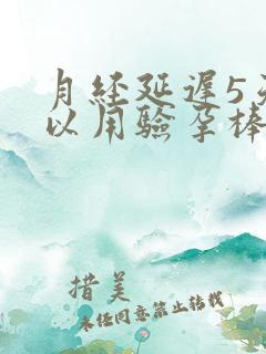 月经延迟5天可以用验孕棒验出来