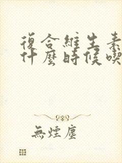 复合维生素b族什么时候吃效果最好