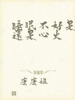 睡眠不好是肝火还是心火