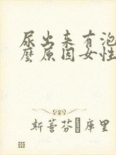 尿出来有泡泡什么原因女性