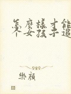 怎么样才能把一个女孩子追到手