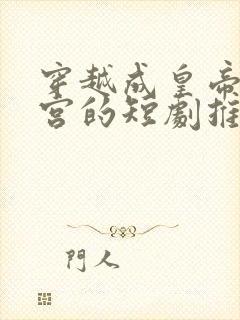 穿越成皇帝睡后宫的短剧推荐