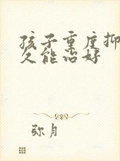 孩子重度抑郁多久能治好