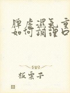 脾虚湿气重的人如何调理口臭