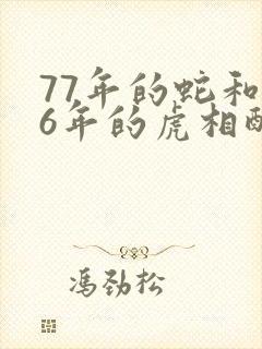 77年的蛇和86年的虎相配婚姻如何