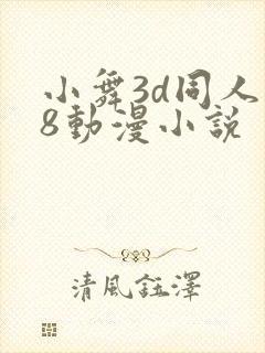 小舞3d同人18动漫小说