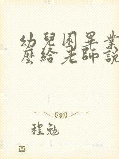 幼儿园毕业了怎么给老师说感谢的话