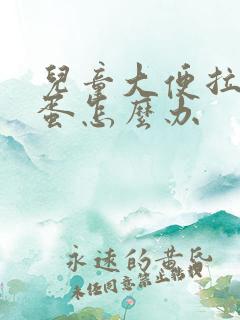 儿童大便拉羊粪蛋怎么办