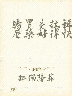 肠胃炎拉稀吃什么药好得快