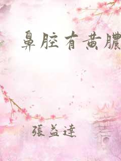 鼻腔有黄脓鼻涕