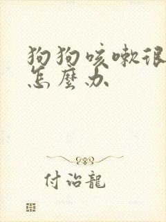 狗狗咳嗽很厉害怎么办